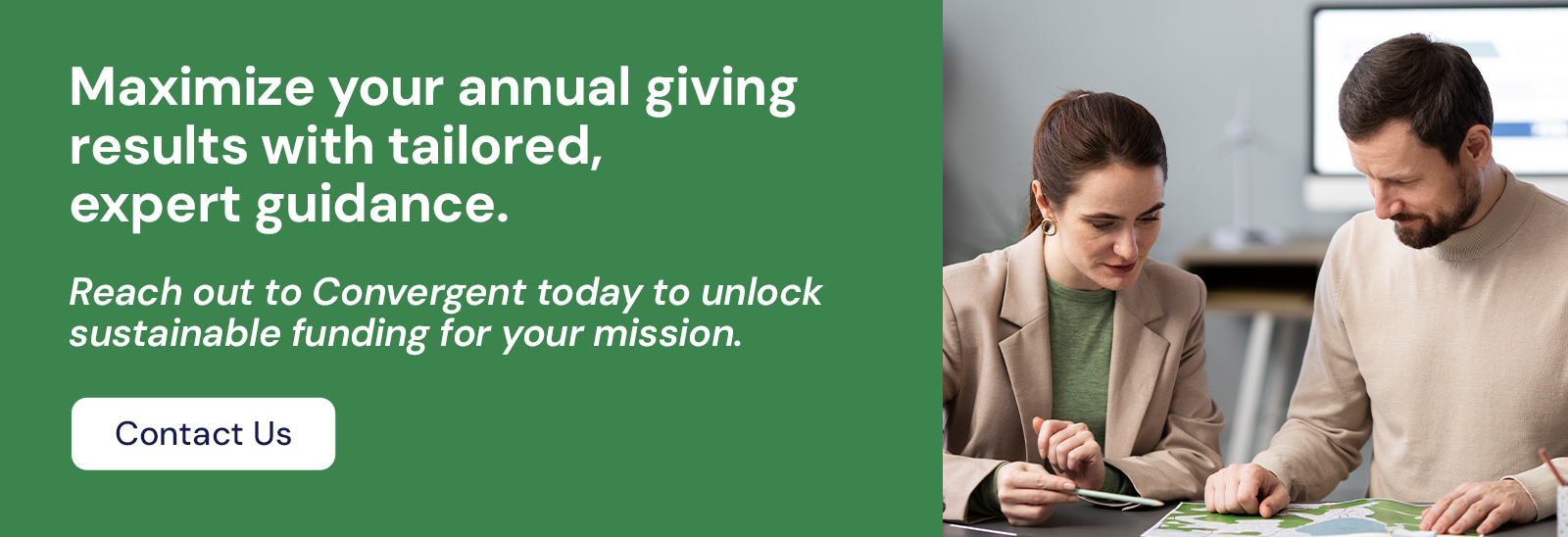 Maximize your annual giving results with tailored, expert guidance. Reach out to Convergent today to unlock sustainable funding for your mission.