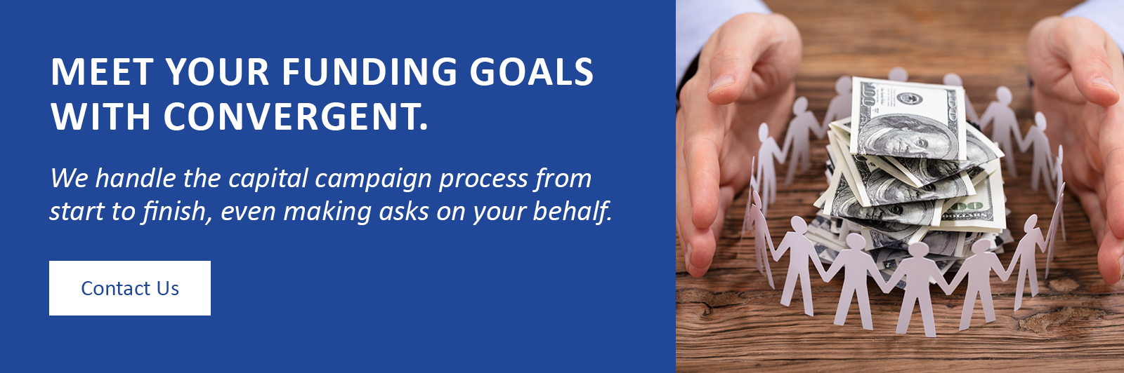Meet your funding goals with Convergent. We handle the capital campaign process from start to finish. Contact us.