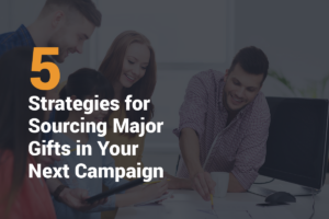 This guide will walk through 5 strategies for sourcing major gifts in your next fundraising campaign