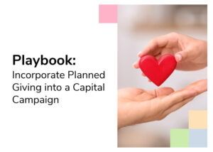 A hand placing a toy heart into another hand beside the title of this article, “Playbook: Incorporate Planned Giving into a Capital Campaign”